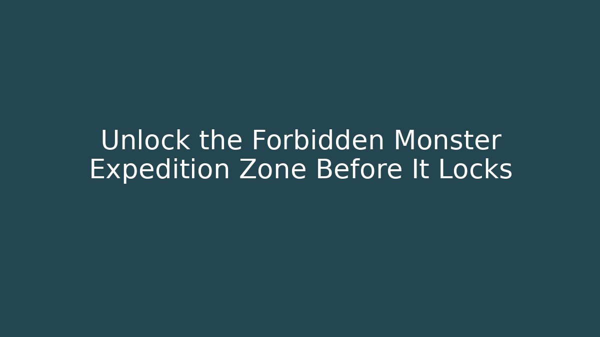Unlock the Forbidden Monster Expedition Zone Before It Locks
