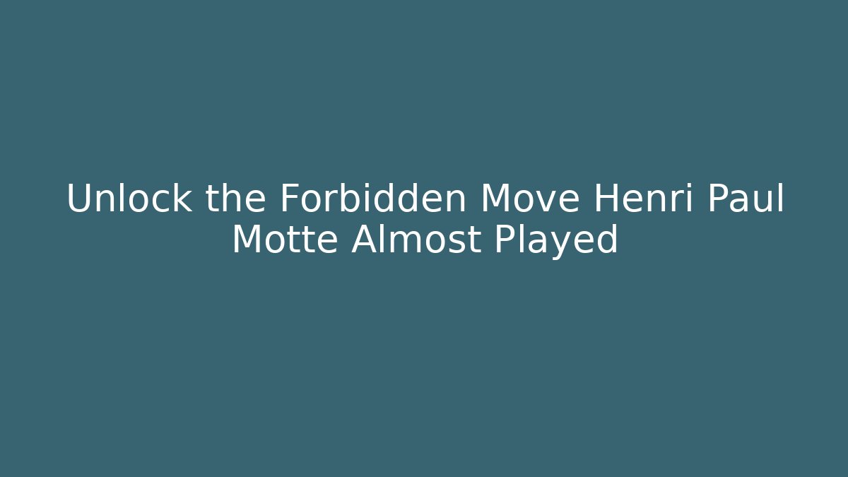 Unlock the Forbidden Move Henri Paul Motte Almost Played