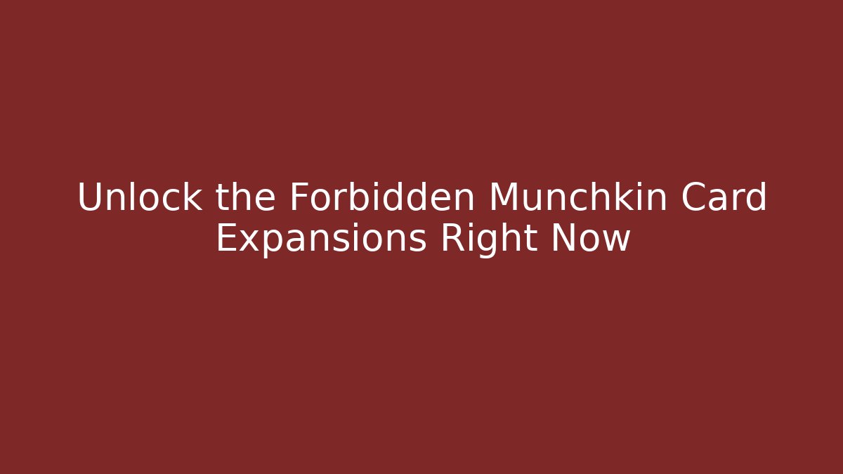Unlock the Forbidden Munchkin Card Expansions Right Now