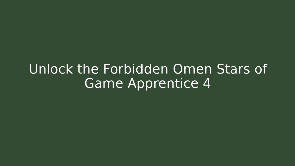Unlock the Forbidden Omen Stars of Game Apprentice 4