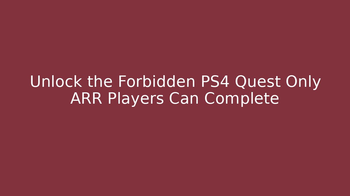 Unlock the Forbidden PS4 Quest Only ARR Players Can Complete