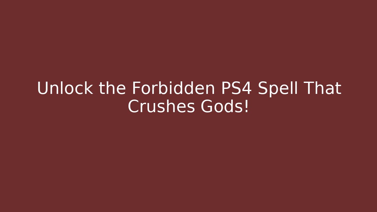 Unlock the Forbidden PS4 Spell That Crushes Gods!