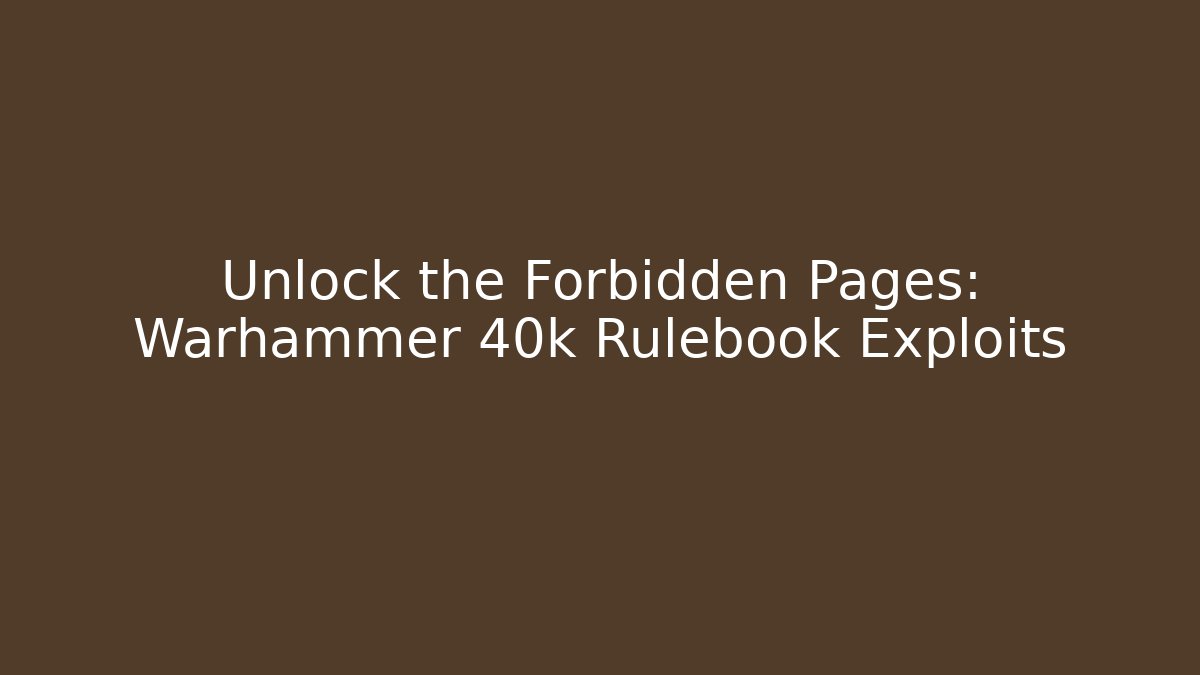 Unlock the Forbidden Pages: Warhammer 40k Rulebook Exploits
