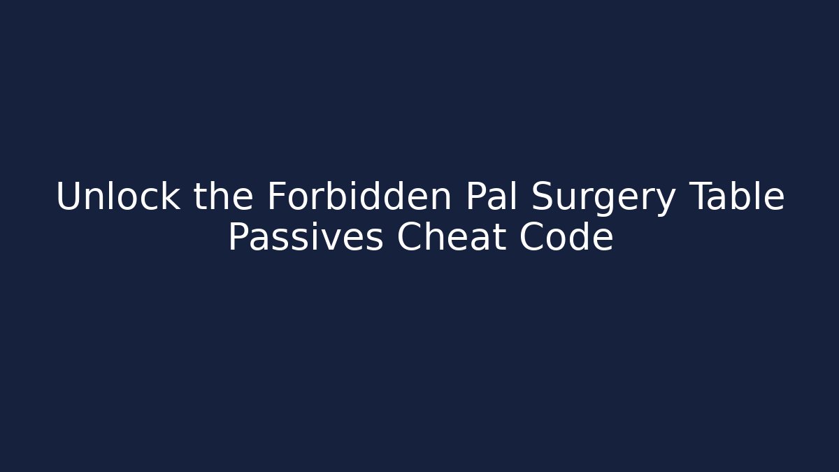 Unlock the Forbidden Pal Surgery Table Passives Cheat Code