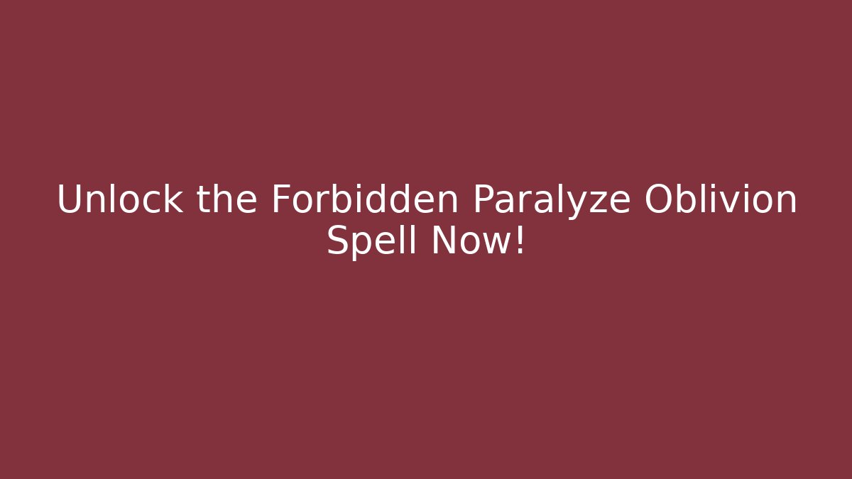 Unlock the Forbidden Paralyze Oblivion Spell Now!