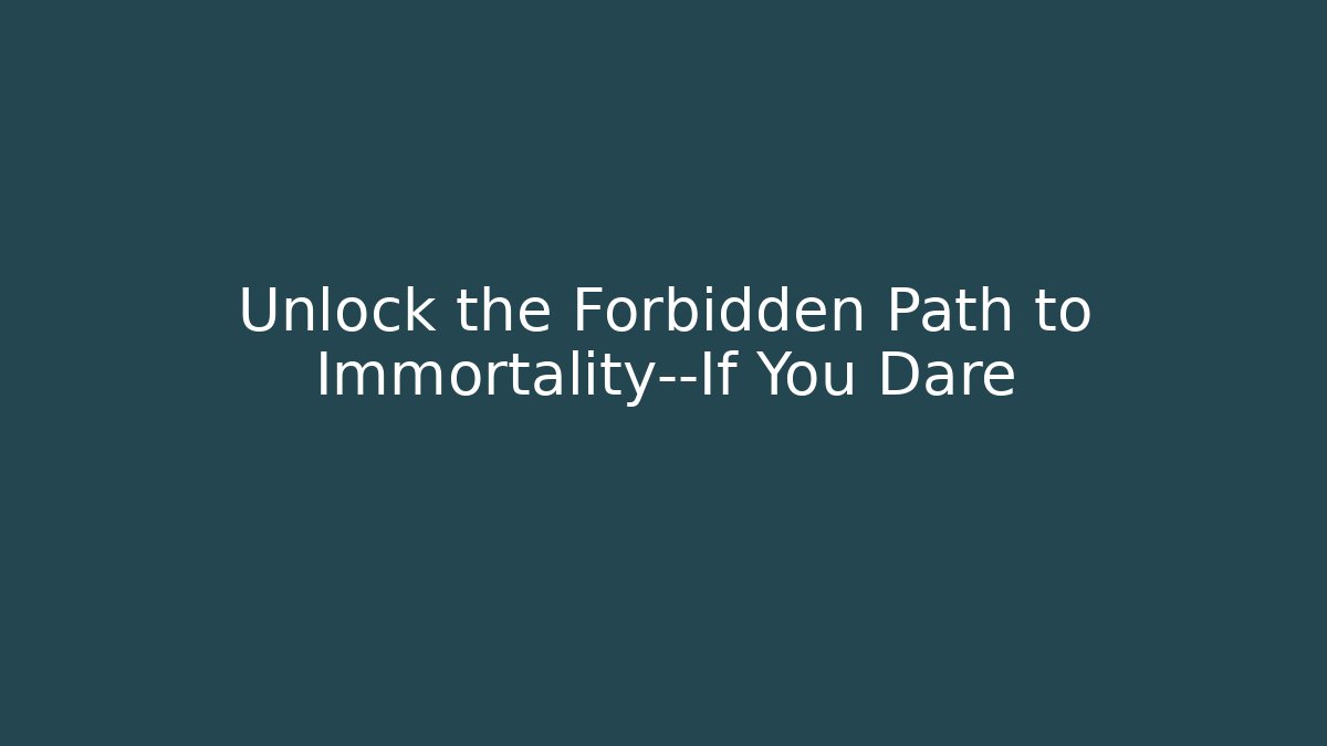 Unlock the Forbidden Path to Immortality—If You Dare