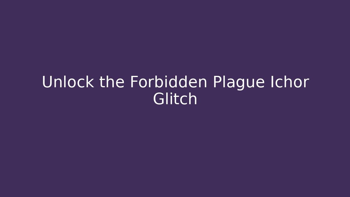 Unlock the Forbidden Plague Ichor Glitch