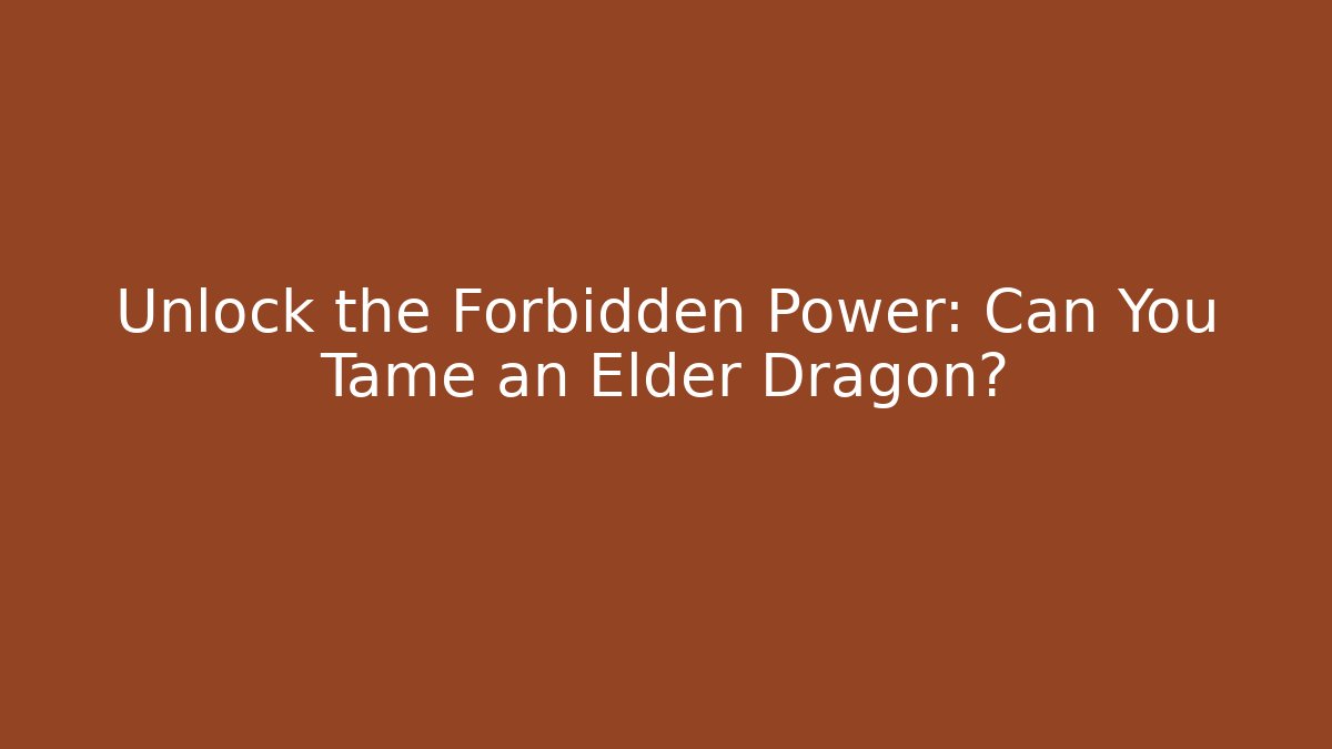 Unlock the Forbidden Power: Can You Tame an Elder Dragon?