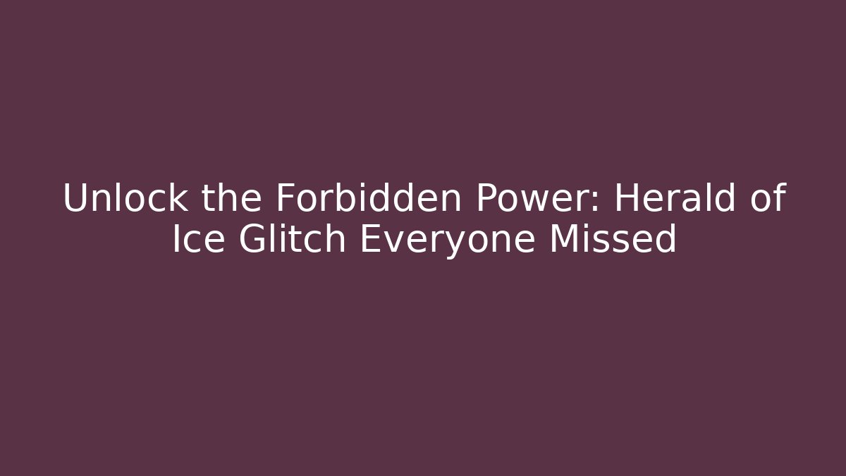 Unlock the Forbidden Power: Herald of Ice Glitch Everyone Missed