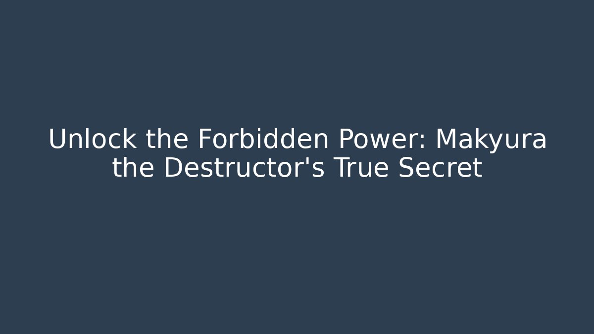 Unlock the Forbidden Power: Makyura the Destructor's True Secret