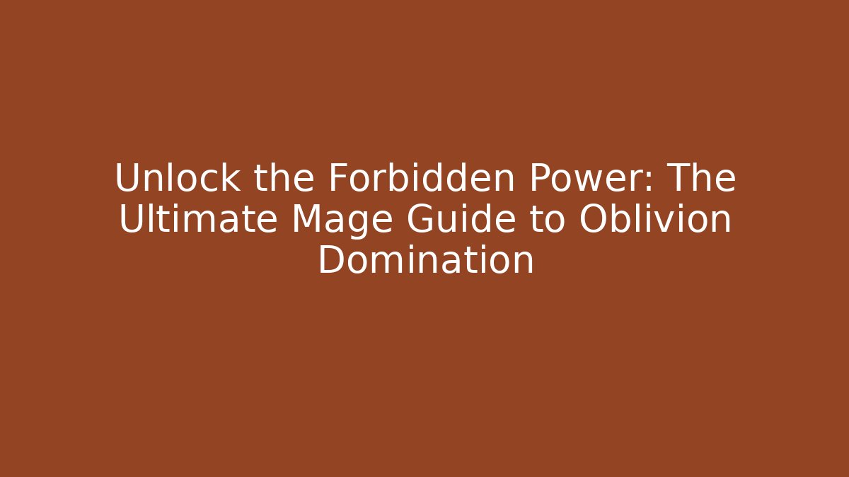 Unlock the Forbidden Power: The Ultimate Mage Guide to Oblivion Domination