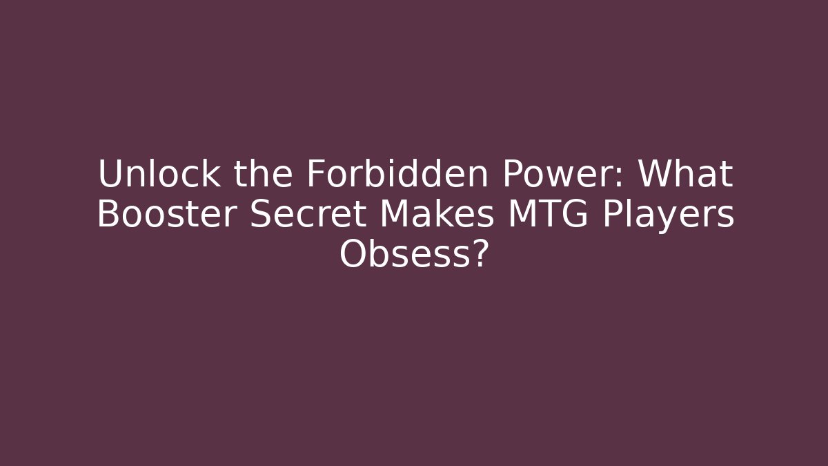 Unlock the Forbidden Power: What Booster Secret Makes MTG Players Obsess?