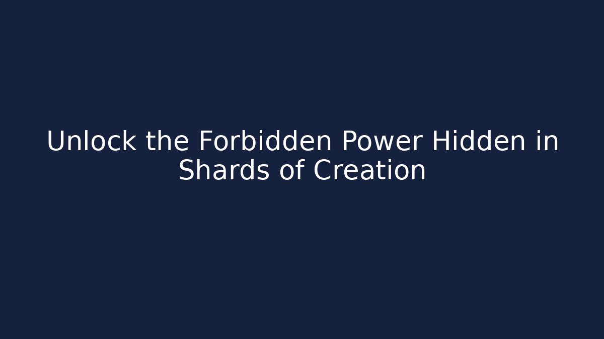 Unlock the Forbidden Power Hidden in Shards of Creation