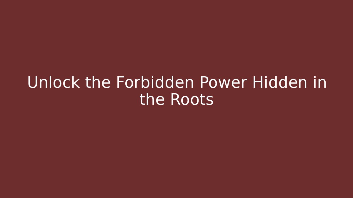 Unlock the Forbidden Power Hidden in the Roots