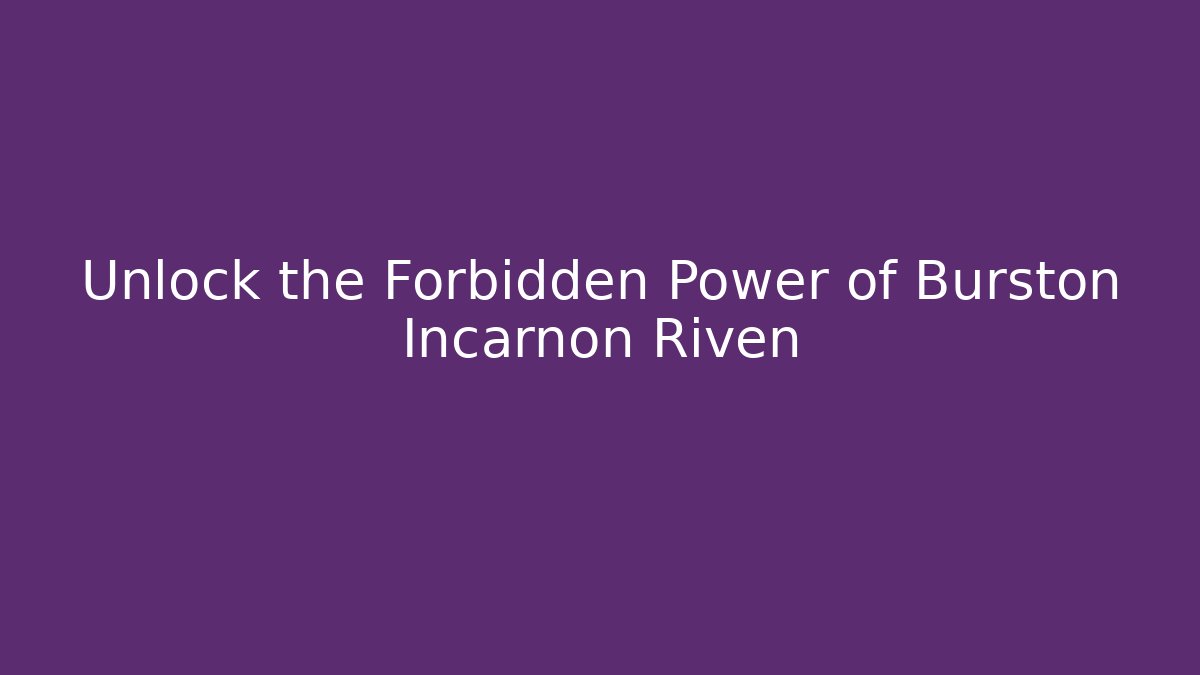 Unlock the Forbidden Power of Burston Incarnon Riven