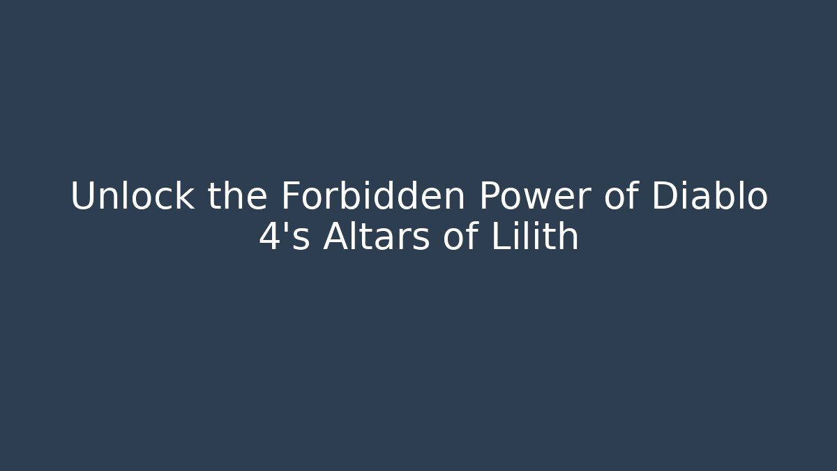 Unlock the Forbidden Power of Diablo 4's Altars of Lilith