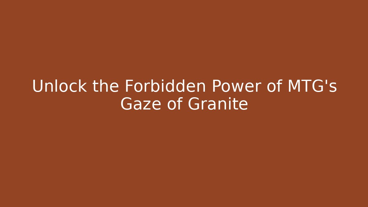Unlock the Forbidden Power of MTG's Gaze of Granite