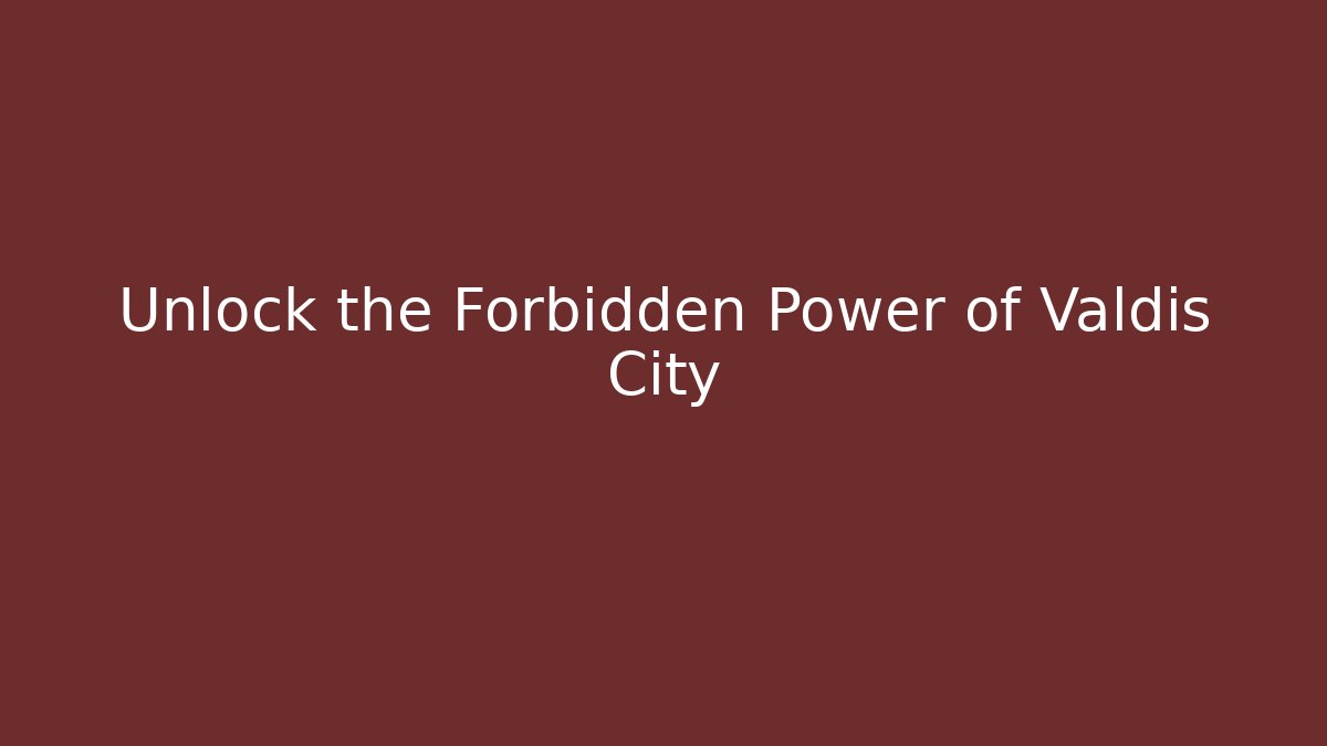 Unlock the Forbidden Power of Valdis City