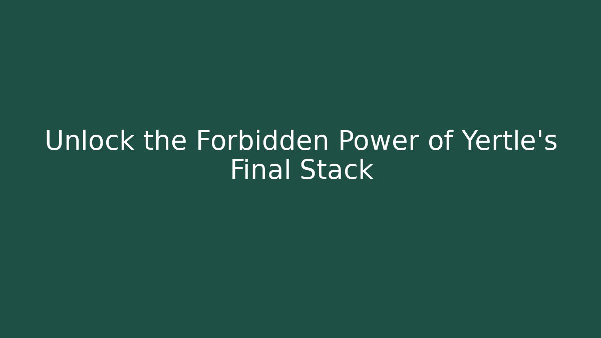 Unlock the Forbidden Power of Yertle's Final Stack