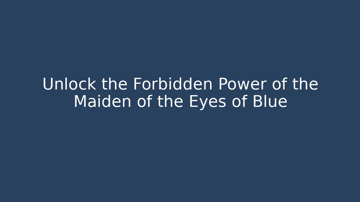 Unlock the Forbidden Power of the Maiden of the Eyes of Blue