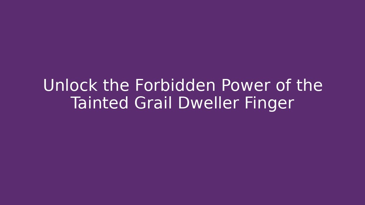 Unlock the Forbidden Power of the Tainted Grail Dweller Finger