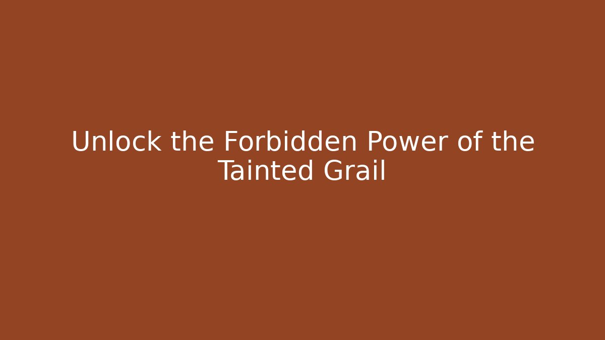 Unlock the Forbidden Power of the Tainted Grail