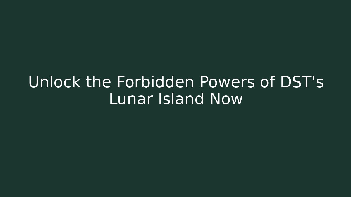Unlock the Forbidden Powers of DST's Lunar Island Now