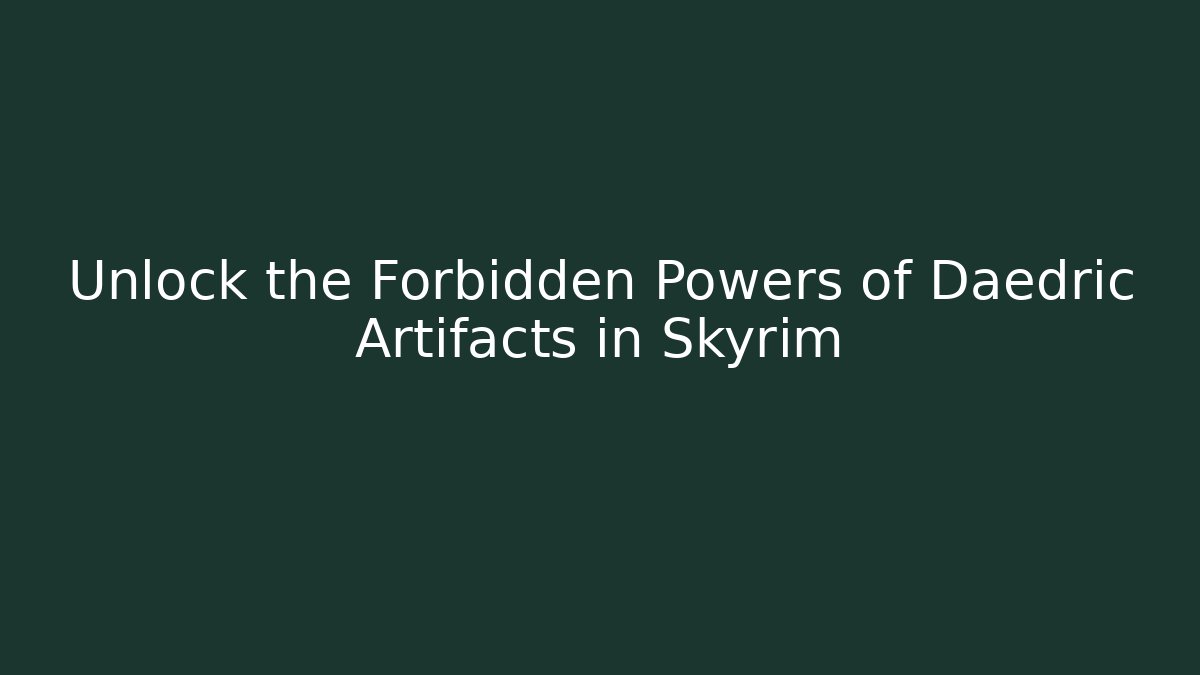 Unlock the Forbidden Powers of Daedric Artifacts in Skyrim