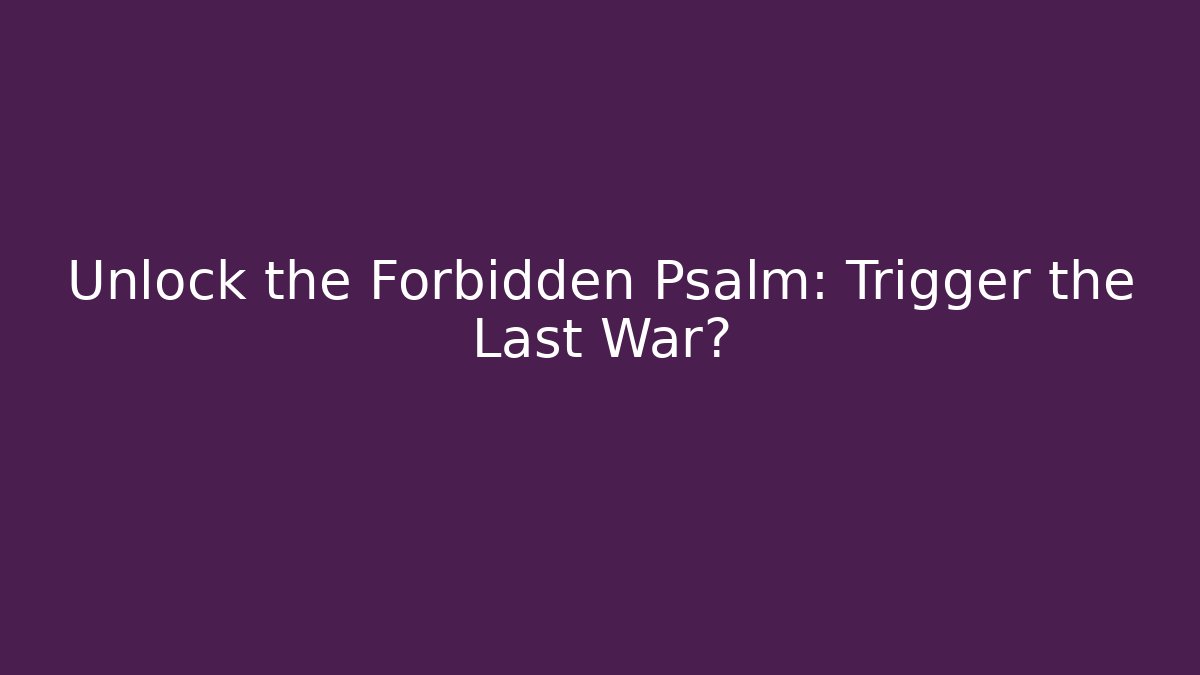Unlock the Forbidden Psalm: Trigger the Last War?