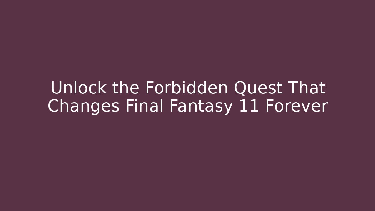Unlock the Forbidden Quest That Changes Final Fantasy 11 Forever