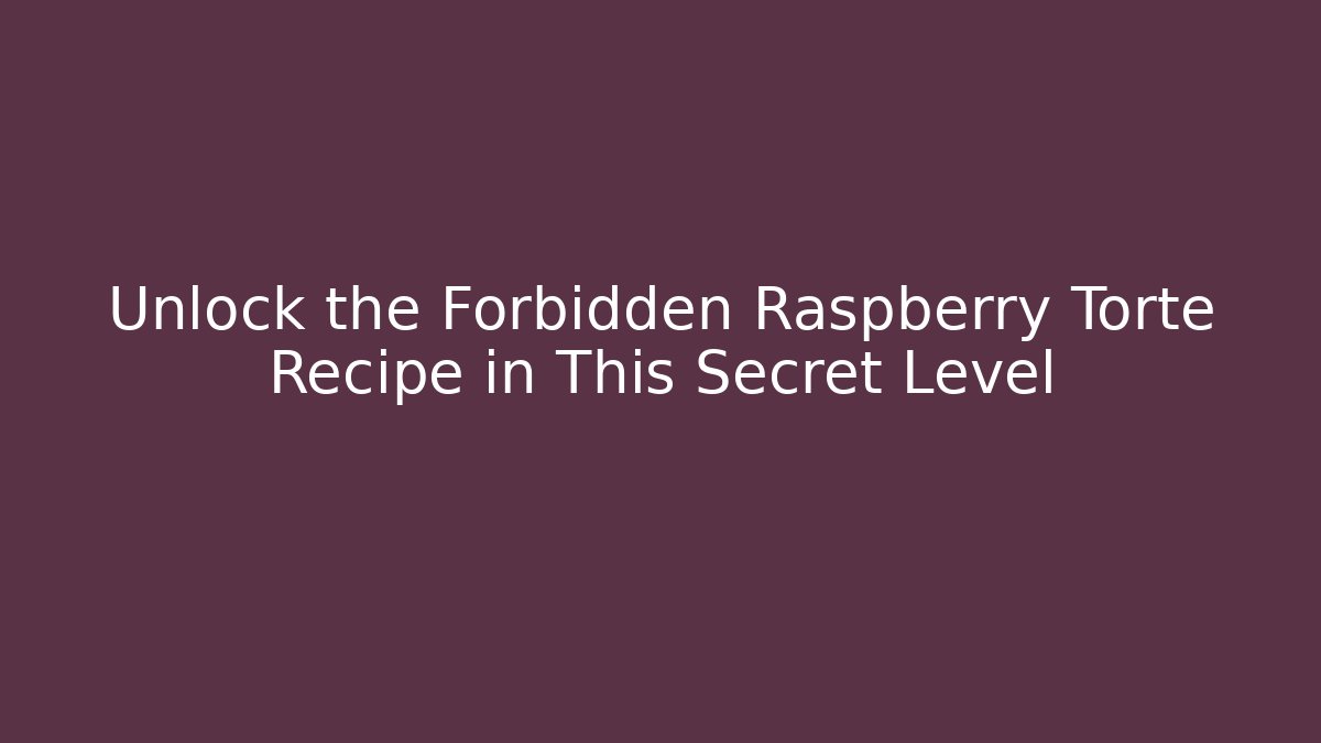 Unlock the Forbidden Raspberry Torte Recipe in This Secret Level