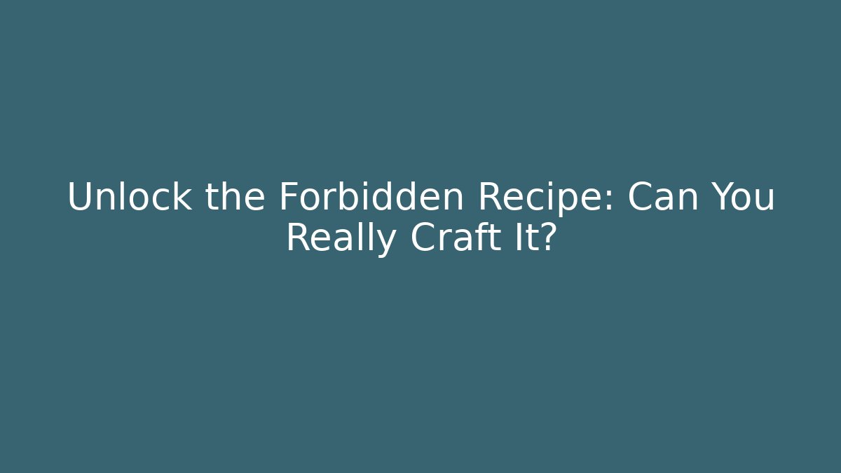 Unlock the Forbidden Recipe: Can You Really Craft It?