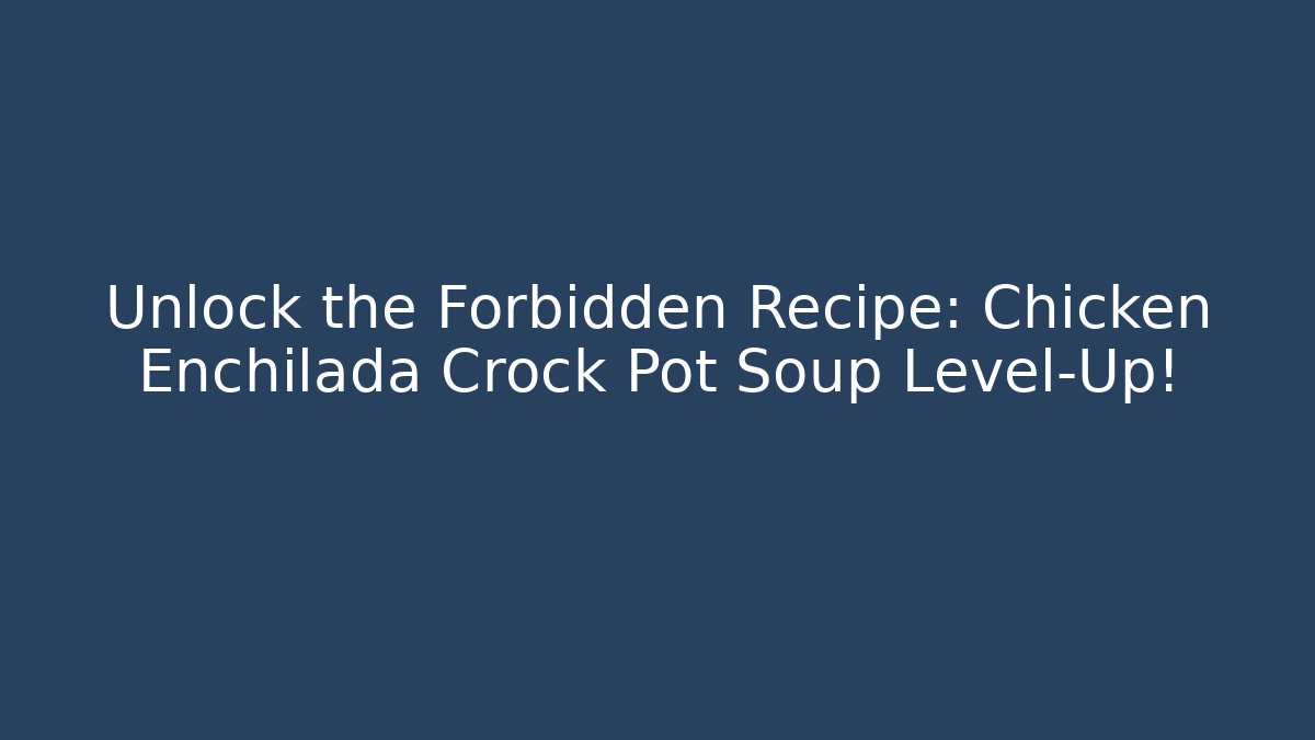 Unlock the Forbidden Recipe: Chicken Enchilada Crock Pot Soup Level-Up!