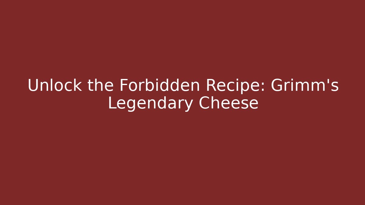Unlock the Forbidden Recipe: Grimm's Legendary Cheese