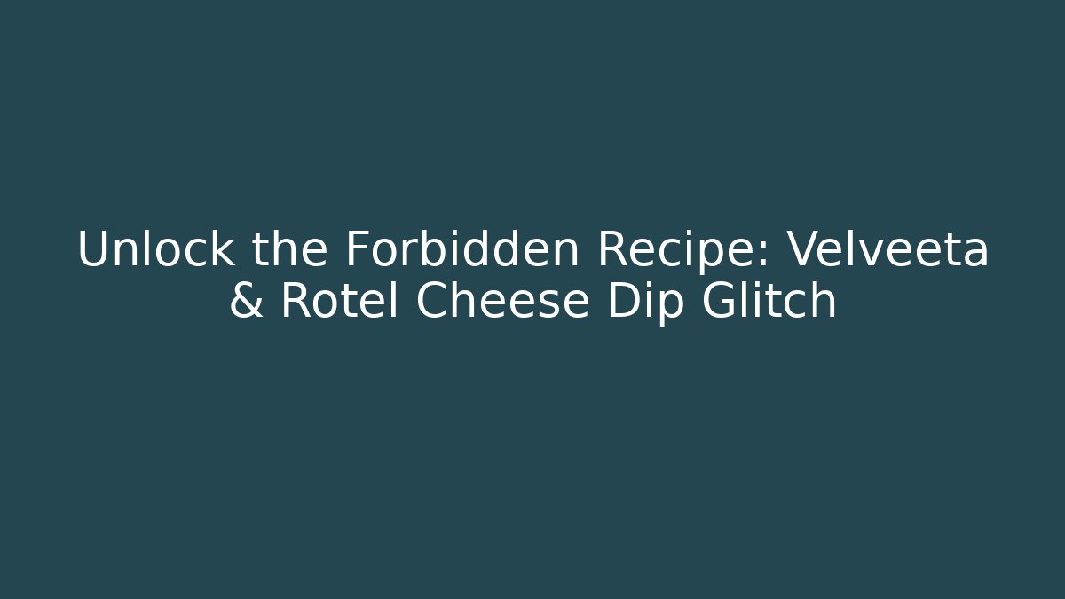 Unlock the Forbidden Recipe: Velveeta & Rotel Cheese Dip Glitch