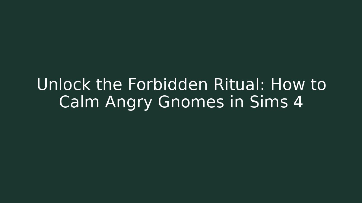 Unlock the Forbidden Ritual: How to Calm Angry Gnomes in Sims 4