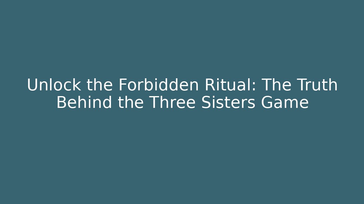 Unlock the Forbidden Ritual: The Truth Behind the Three Sisters Game