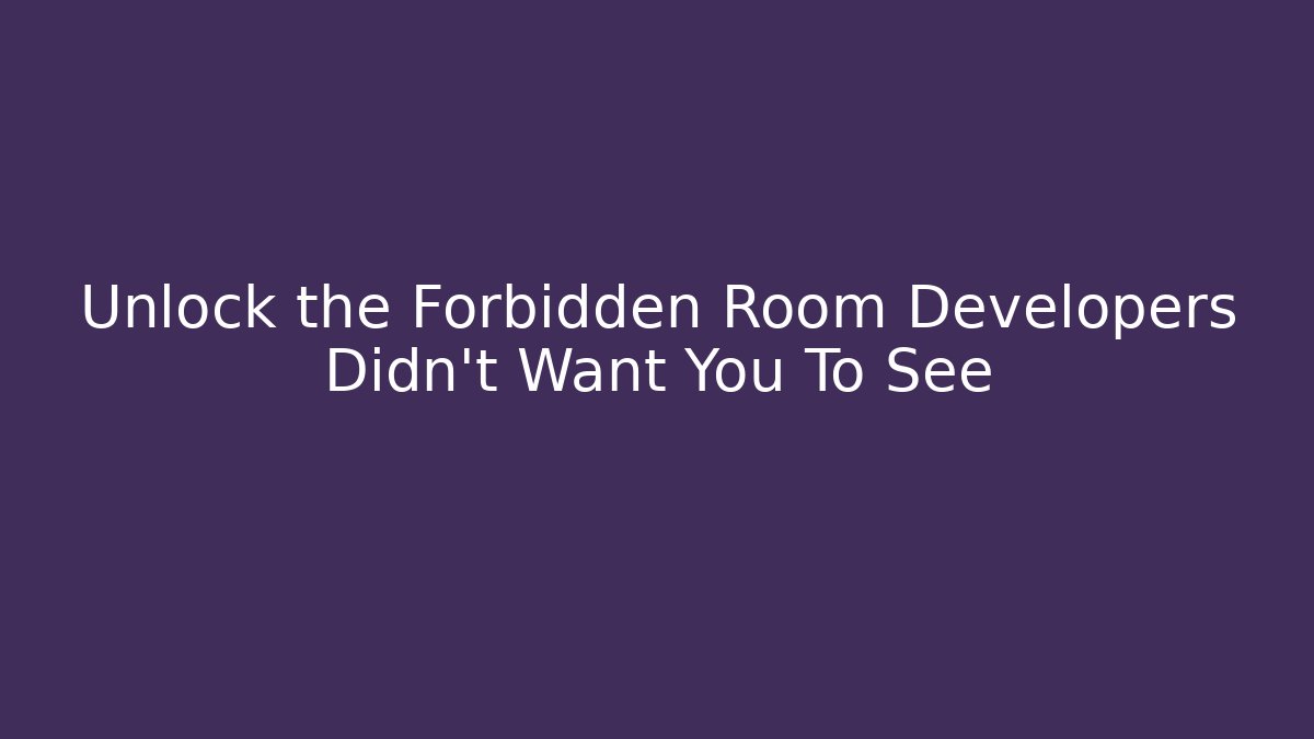 Unlock the Forbidden Room Developers Didn’t Want You To See