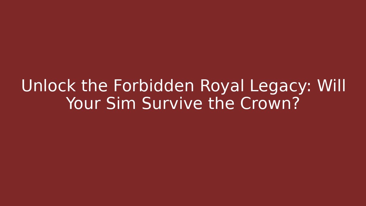 Unlock the Forbidden Royal Legacy: Will Your Sim Survive the Crown?