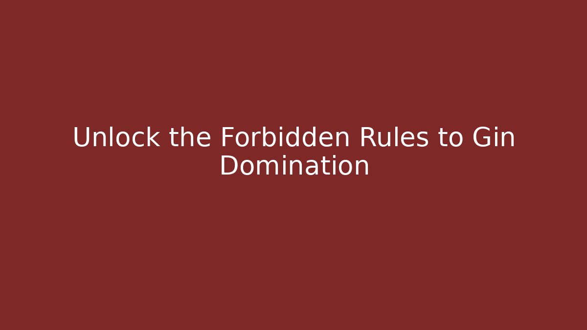 Unlock the Forbidden Rules to Gin Domination