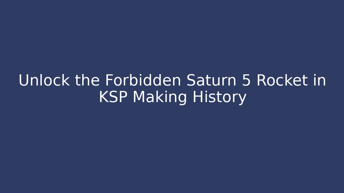 Unlock the Forbidden Saturn 5 Rocket in KSP Making History