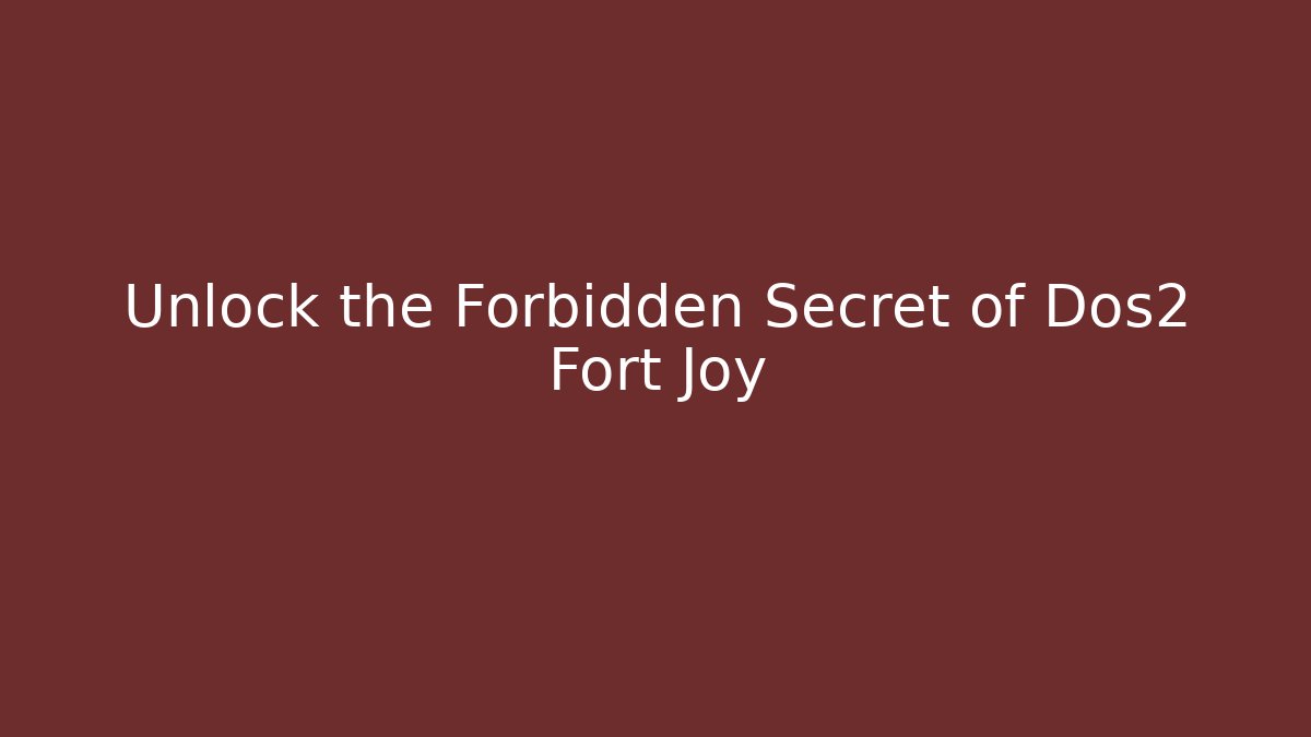Unlock the Forbidden Secret of Dos2 Fort Joy