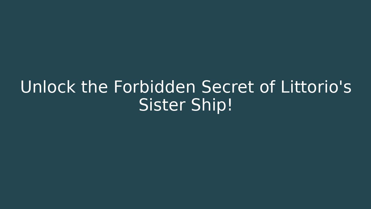 Unlock the Forbidden Secret of Littorio’s Sister Ship!