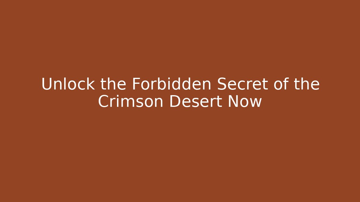Unlock the Forbidden Secret of the Crimson Desert Now