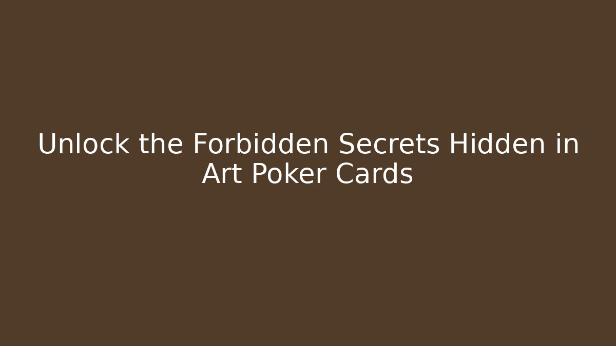 Unlock the Forbidden Secrets Hidden in Art Poker Cards