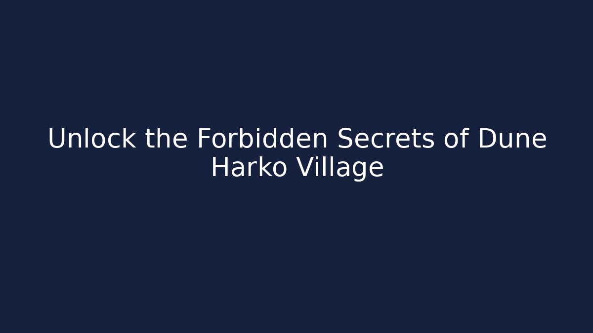 Unlock the Forbidden Secrets of Dune Harko Village