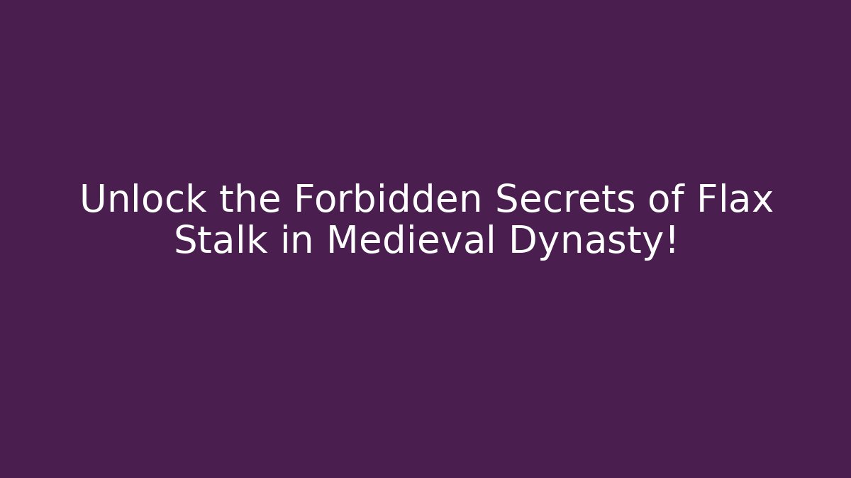 Unlock the Forbidden Secrets of Flax Stalk in Medieval Dynasty!