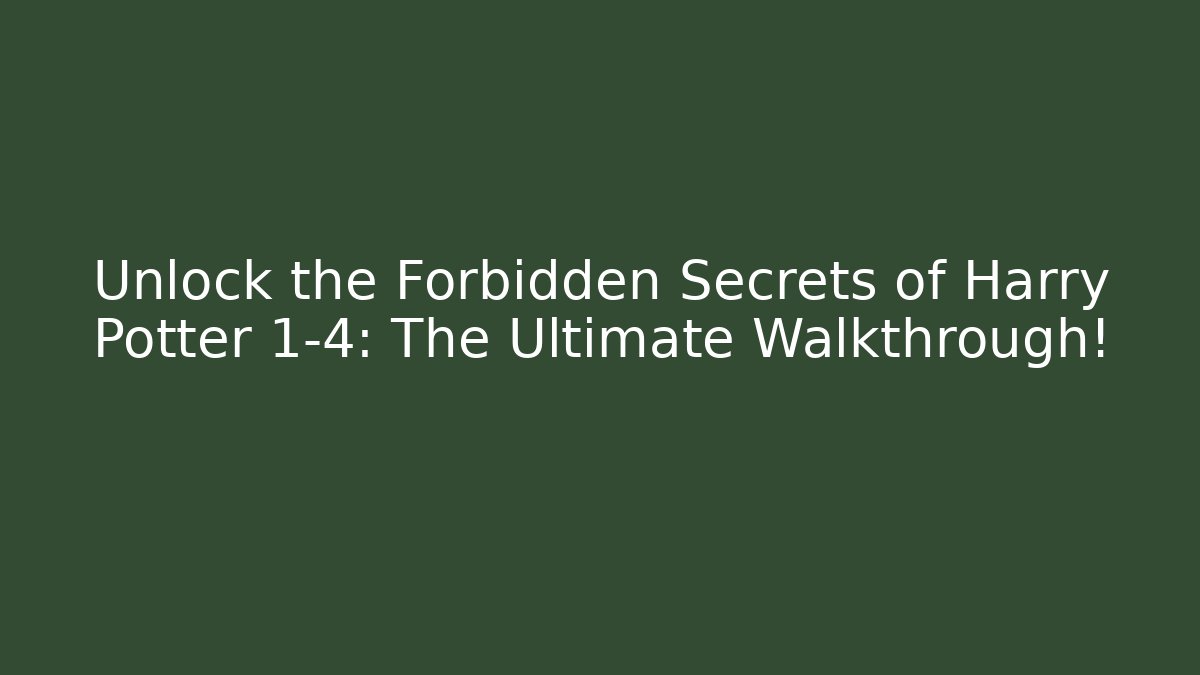 Unlock the Forbidden Secrets of Harry Potter 1-4: The Ultimate Walkthrough!
