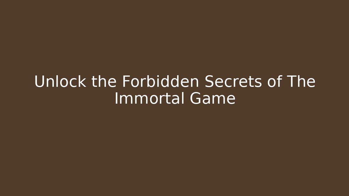 Unlock the Forbidden Secrets of The Immortal Game