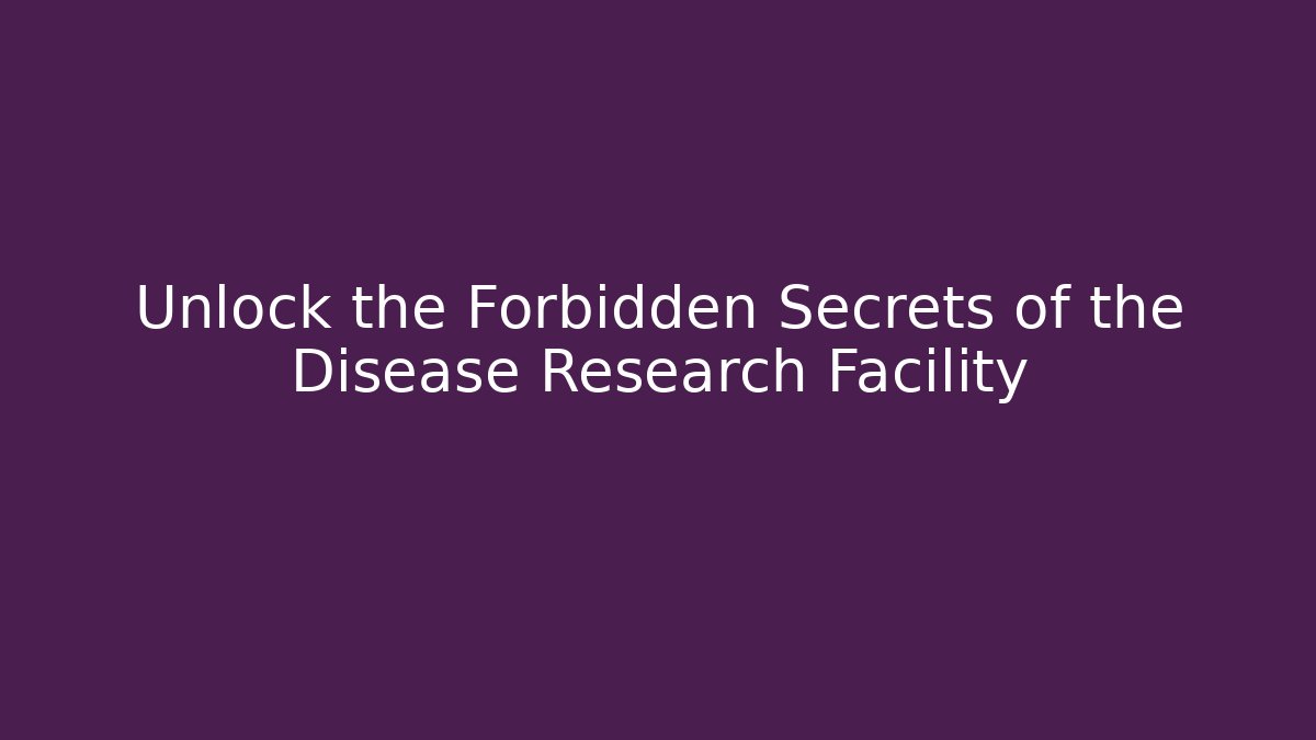 Unlock the Forbidden Secrets of the Disease Research Facility
